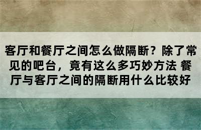 客厅和餐厅之间怎么做隔断？除了常见的吧台，竟有这么多巧妙方法 餐厅与客厅之间的隔断用什么比较好